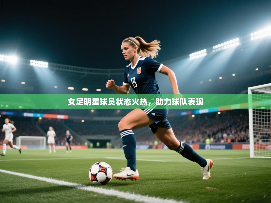 女足明星球员状态火热，助力球队表现  第1张